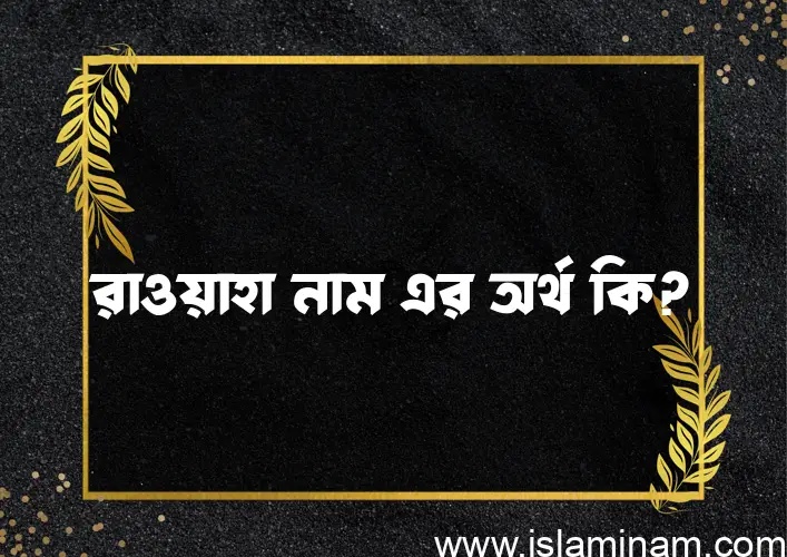 রাওয়াহা নামের অর্থ কি এবং ইসলাম কি বলে? (বিস্তারিত)