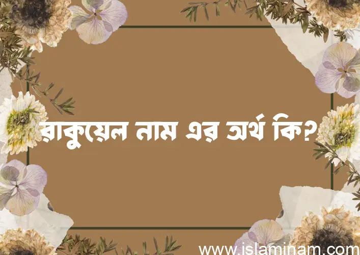 রাকুয়েল নামের অর্থ কি? ইসলামিক আরবি বাংলা অর্থ এবং নামের তাৎপর্য