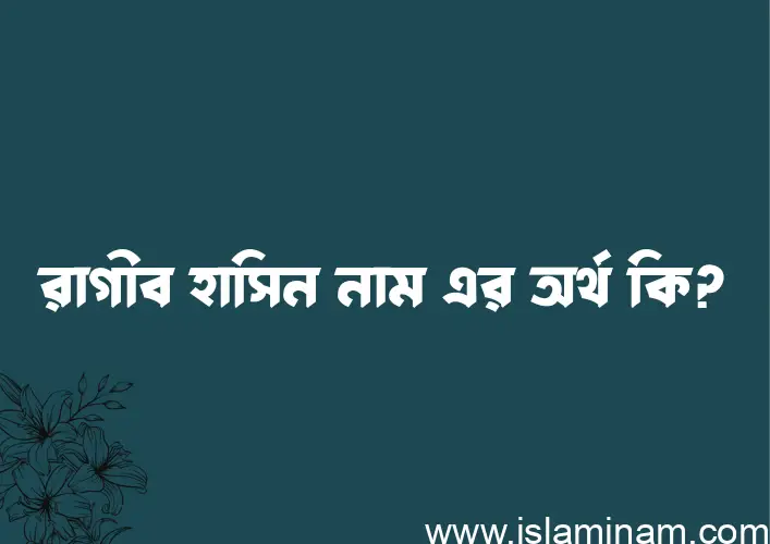 রাগীব হাসিন নামের অর্থ কি? রাগীব হাসিন নামের ইসলামিক অর্থ এবং বিস্তারিত তথ্য সমূহ