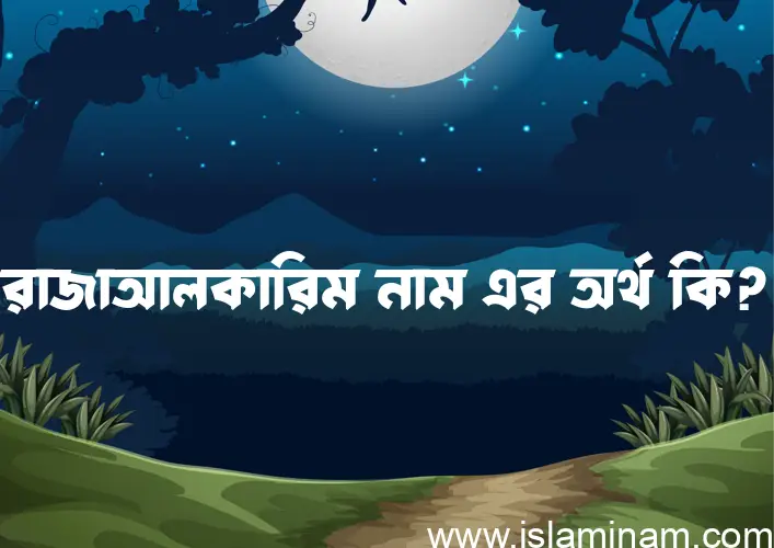 রাজাআলকারিম নামের অর্থ কি? রাজাআলকারিম নামের ইসলামিক অর্থ এবং বিস্তারিত তথ্য সমূহ