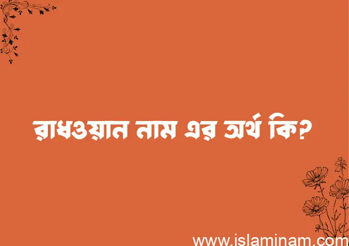 রাধওয়ান নামের অর্থ কি, ইসলামিক আরবি এবং বাংলা অর্থ জানুন