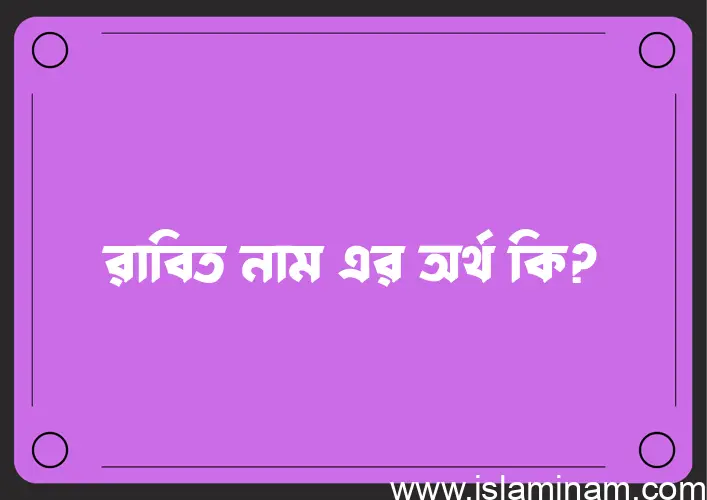 রাবিত নামের অর্থ কি? রাবিত নামের ইসলামিক অর্থ এবং বিস্তারিত তথ্য সমূহ