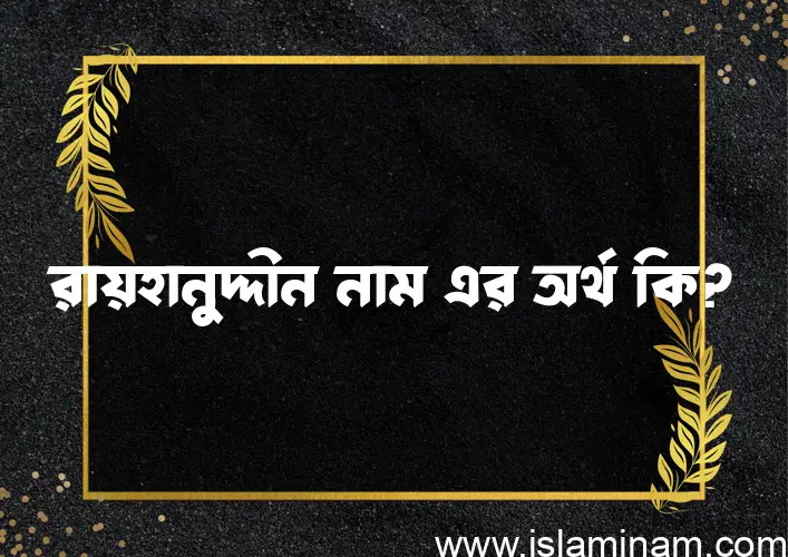 রায়হানুদ্দীন নামের অর্থ কি? (ব্যাখ্যা ও বিশ্লেষণ) জানুন