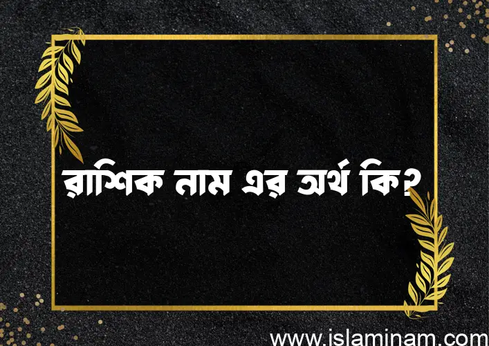 রাশিক নামের অর্থ কি এবং ইসলাম কি বলে? (বিস্তারিত)