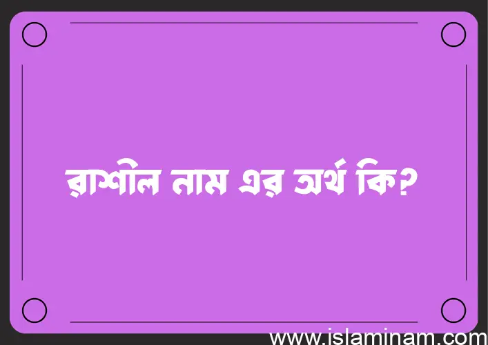 রাশীল নামের অর্থ কি? ইসলামিক আরবি বাংলা অর্থ