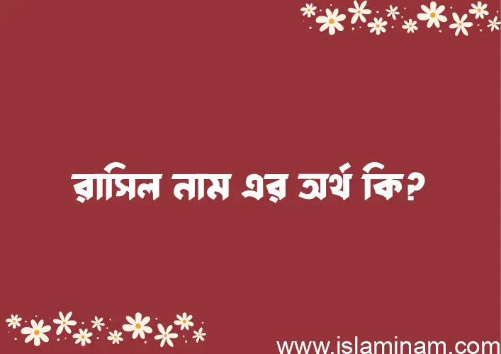 রাসিল নামের অর্থ কি? রাসিল নামের বাংলা, আরবি/ইসলামিক অর্থসমূহ