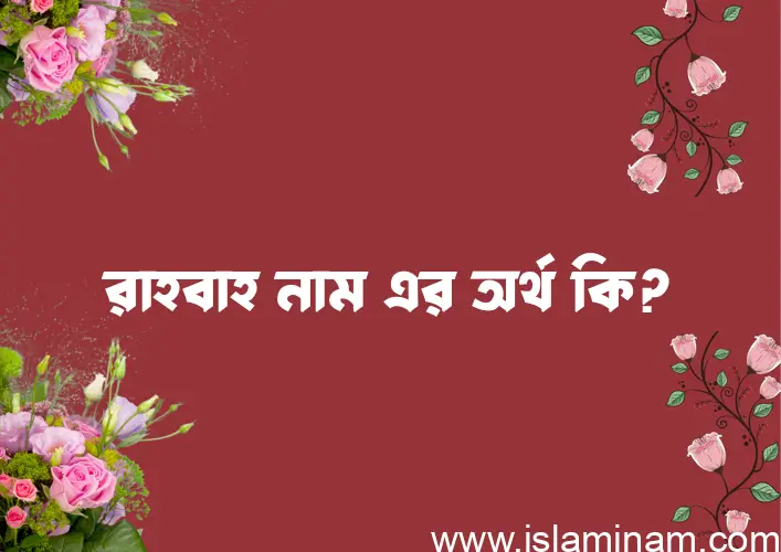 রাহবাহ নামের অর্থ কি? রাহবাহ নামের ইসলামিক অর্থ এবং বিস্তারিত তথ্য সমূহ