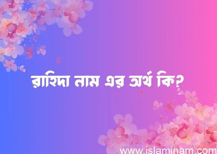 রাহিদা নামের অর্থ কি? রাহিদা নামের বাংলা, আরবি/ইসলামিক অর্থসমূহ