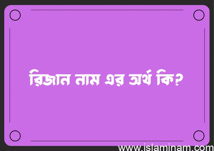 রিজান নামের অর্থ কি? রিজান নামের বাংলা, আরবি/ইসলামিক অর্থসমূহ