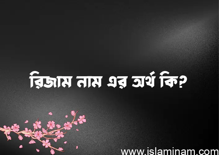 রিজাম নামের অর্থ কি? রিজাম নামের বাংলা, আরবি/ইসলামিক অর্থসমূহ