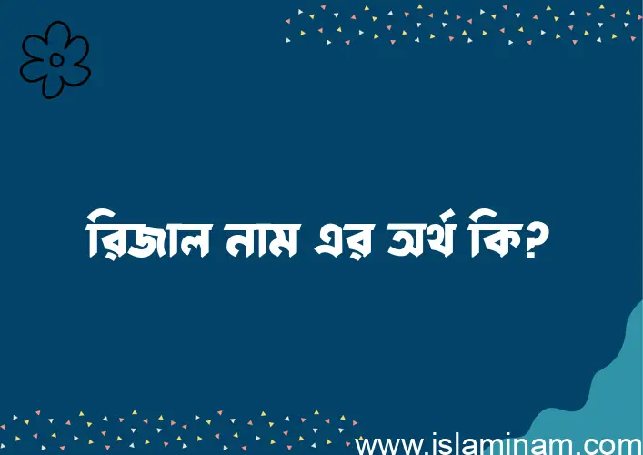 রিজাল নামের অর্থ কি এবং ইসলাম কি বলে? (বিস্তারিত)