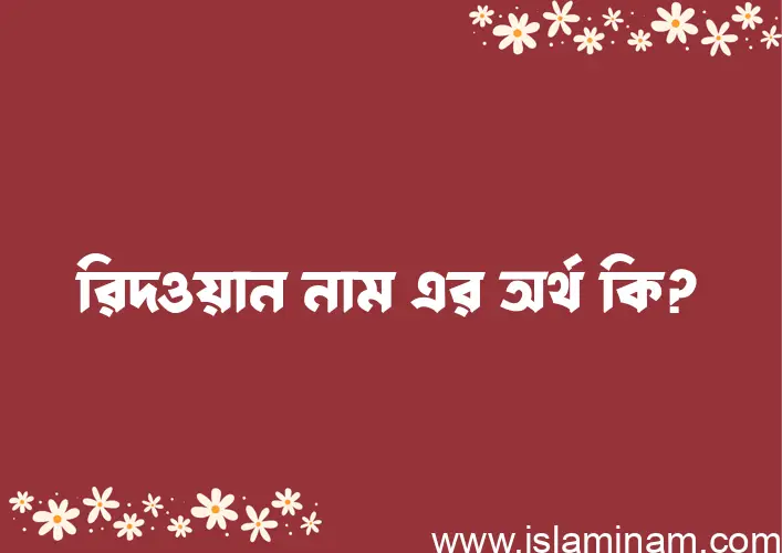 রিদওয়ান নামের অর্থ কি? ইসলামিক আরবি বাংলা অর্থ এবং নামের তাৎপর্য