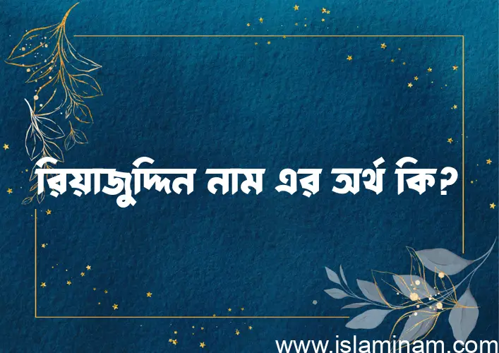 রিয়াজুদ্দিন নামের অর্থ কি? রিয়াজুদ্দিন নামের বাংলা, আরবি/ইসলামিক অর্থসমূহ