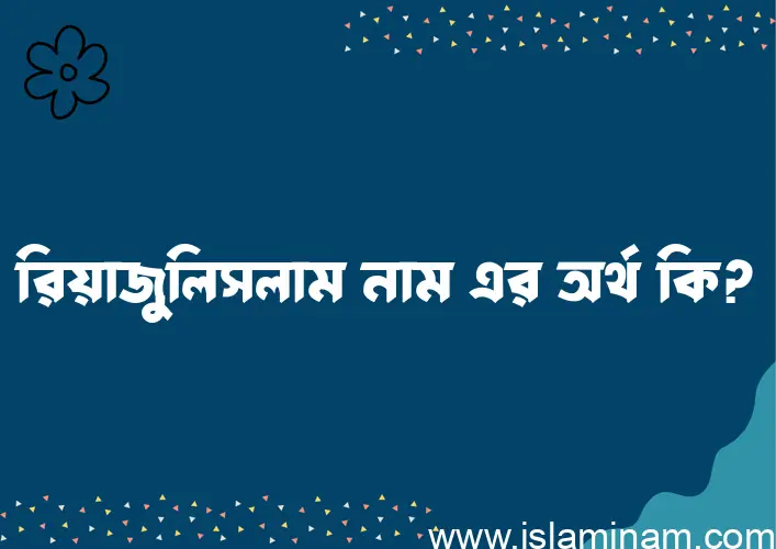 রিয়াজুলিসলাম নামের অর্থ কি? রিয়াজুলিসলাম নামের বাংলা, আরবি/ইসলামিক অর্থসমূহ