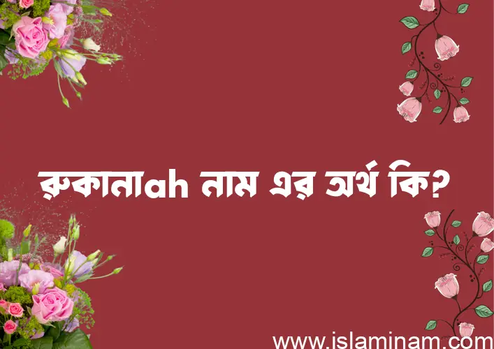 রুকানাah নামের অর্থ কি? রুকানাah নামের ইসলামিক অর্থ এবং বিস্তারিত তথ্য সমূহ