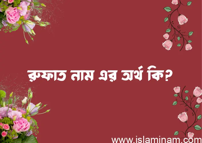 রুফাত নামের অর্থ কি? রুফাত নামের বাংলা, আরবি/ইসলামিক অর্থসমূহ