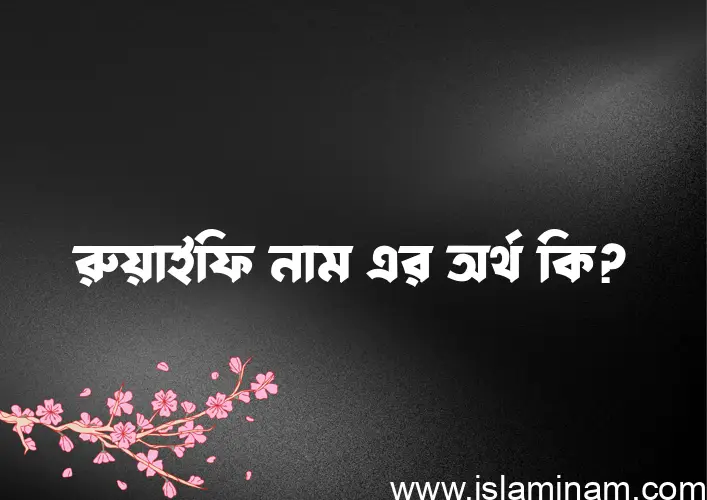 রুয়াইফি নামের অর্থ কি? রুয়াইফি নামের বাংলা, আরবি/ইসলামিক অর্থসমূহ