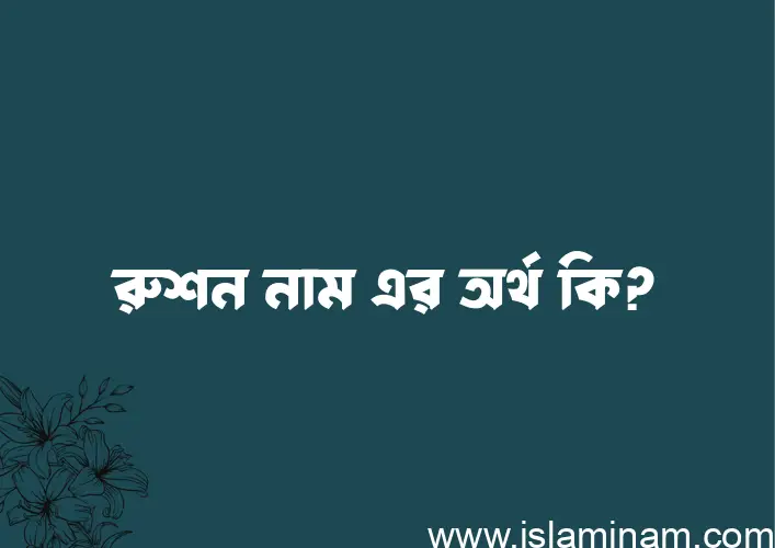 রুশন নামের অর্থ কি? ইসলামিক আরবি বাংলা অর্থ