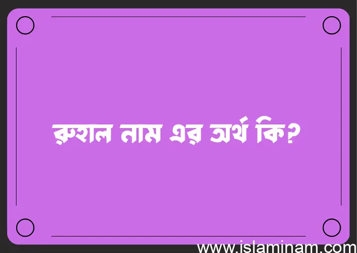 রুহাল নামের অর্থ কি? রুহাল নামের বাংলা, আরবি/ইসলামিক অর্থসমূহ