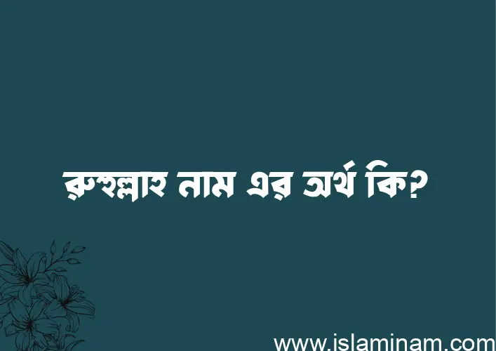 রুহুল্লাহ নামের অর্থ কি, বাংলা ইসলামিক এবং আরবি অর্থ?