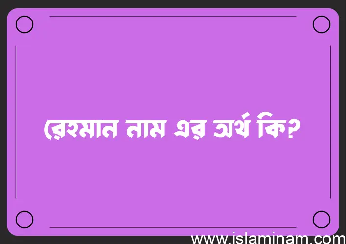 রেহমান নামের অর্থ কি, বাংলা ইসলামিক এবং আরবি অর্থ?