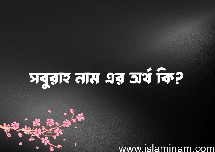 সবুরাহ নামের অর্থ কি? ইসলামিক আরবি বাংলা অর্থ এবং নামের তাৎপর্য