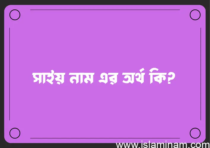 সাইয় নামের অর্থ কি, বাংলা ইসলামিক এবং আরবি অর্থ?