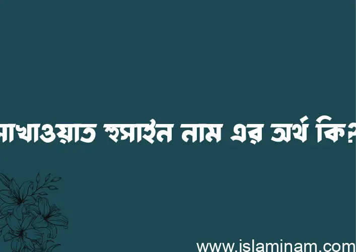 সাখাওয়াত হুসাইন নামের অর্থ কি, বাংলা ইসলামিক এবং আরবি অর্থ?