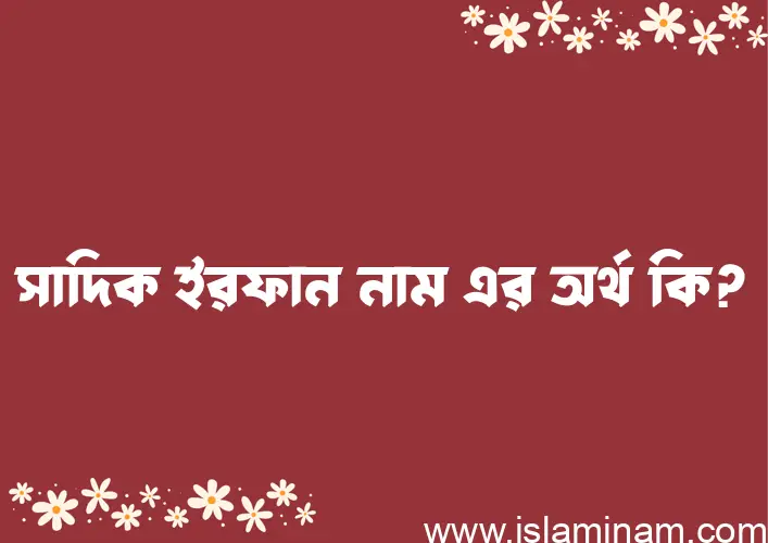 সাদিক ইরফান নামের অর্থ কি? ইসলামিক আরবি বাংলা অর্থ