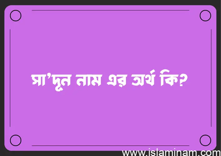 সা’দূন নামের অর্থ কি এবং ইসলাম কি বলে? (বিস্তারিত)