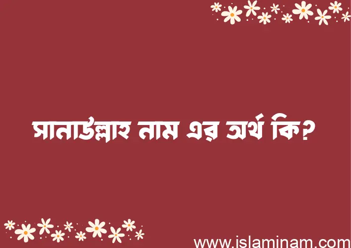 সানাউল্লাহ নামের অর্থ কি? ইসলামিক আরবি বাংলা অর্থ এবং নামের তাৎপর্য