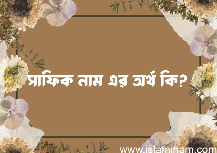 সাফিক নামের অর্থ কি? ইসলামিক আরবি বাংলা অর্থ এবং নামের তাৎপর্য