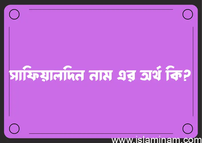 সাফিয়ালদিন নামের অর্থ কি? সাফিয়ালদিন নামের বাংলা, আরবি/ইসলামিক অর্থসমূহ