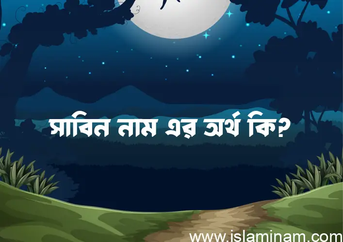 সাবিন নামের অর্থ কি? ইসলামিক আরবি বাংলা অর্থ এবং নামের তাৎপর্য