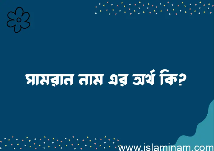 সামরান নামের অর্থ কি? ইসলামিক আরবি বাংলা অর্থ এবং নামের তাৎপর্য