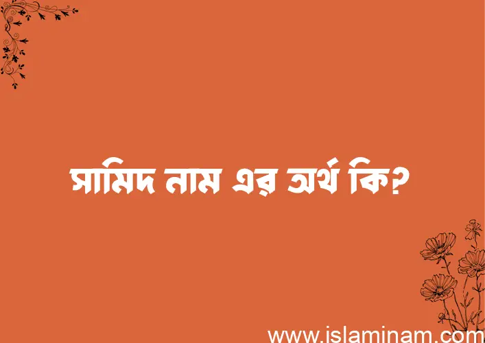 সামিদ নামের অর্থ কি? ইসলামিক আরবি বাংলা অর্থ এবং নামের তাৎপর্য