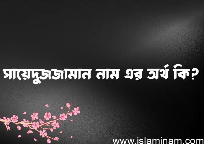 সায়েদুজজামান নামের অর্থ কি? ইসলামিক আরবি বাংলা অর্থ