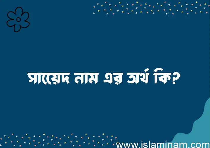 সায়েেদ নামের অর্থ কি? সায়েেদ নামের বাংলা, আরবি/ইসলামিক অর্থসমূহ