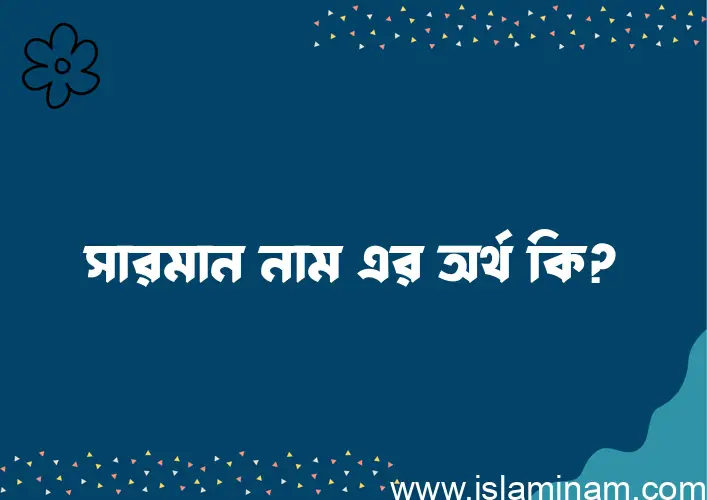 সারমান নামের অর্থ কি, বাংলা ইসলামিক এবং আরবি অর্থ?