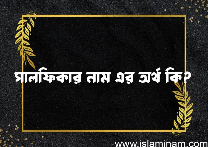 সালফিকার নামের অর্থ কি? সালফিকার নামের বাংলা, আরবি/ইসলামিক অর্থসমূহ