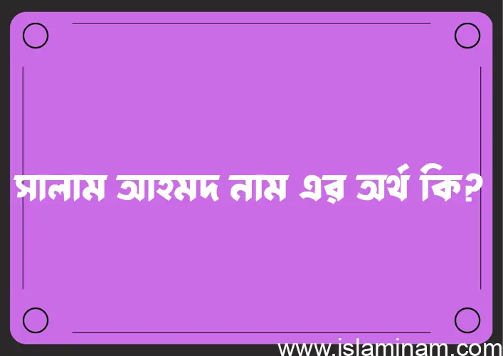 সালাম আহমদ নামের অর্থ কি এবং ইসলাম কি বলে? (বিস্তারিত)