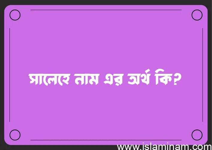 সালেহে নামের অর্থ কি? ইসলামিক আরবি বাংলা অর্থ