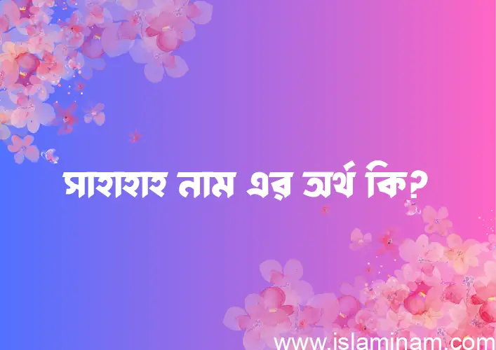 সাহাহাহ নামের অর্থ কি? সাহাহাহ নামের বাংলা, আরবি/ইসলামিক অর্থসমূহ