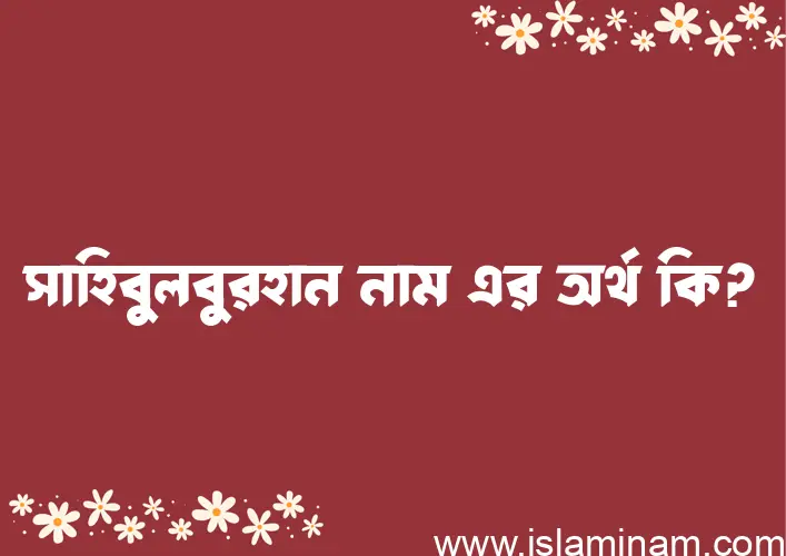 সাহিবুলবুরহান নামের অর্থ কি, বাংলা ইসলামিক এবং আরবি অর্থ?