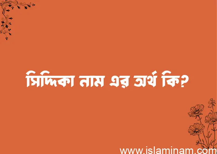 সিদ্দিকা নামের অর্থ কি? (ব্যাখ্যা ও বিশ্লেষণ) জানুন