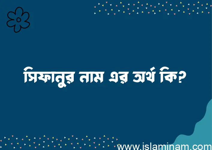 সিফানুর নামের অর্থ কি এবং ইসলাম কি বলে? (বিস্তারিত)