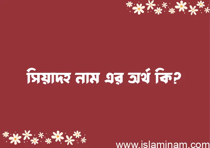 সিয়াদহ নামের অর্থ কি, বাংলা ইসলামিক এবং আরবি অর্থ?