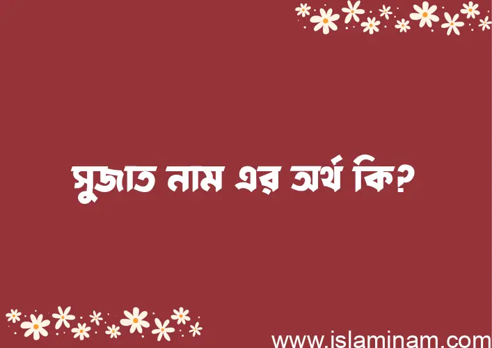 সুজাত নামের অর্থ কি এবং ইসলাম কি বলে? (বিস্তারিত)