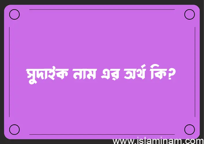 সুদাইক নামের অর্থ কি, বাংলা ইসলামিক এবং আরবি অর্থ?