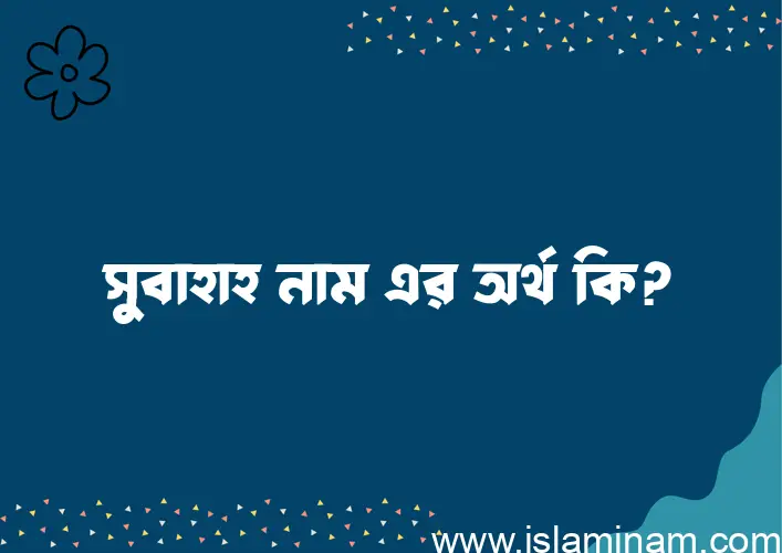 সুবাহাহ নামের অর্থ কি এবং ইসলাম কি বলে? (বিস্তারিত)